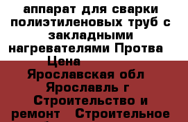 аппарат для сварки полиэтиленовых труб с закладными нагревателями Протва › Цена ­ 40 000 - Ярославская обл., Ярославль г. Строительство и ремонт » Строительное оборудование   . Ярославская обл.,Ярославль г.